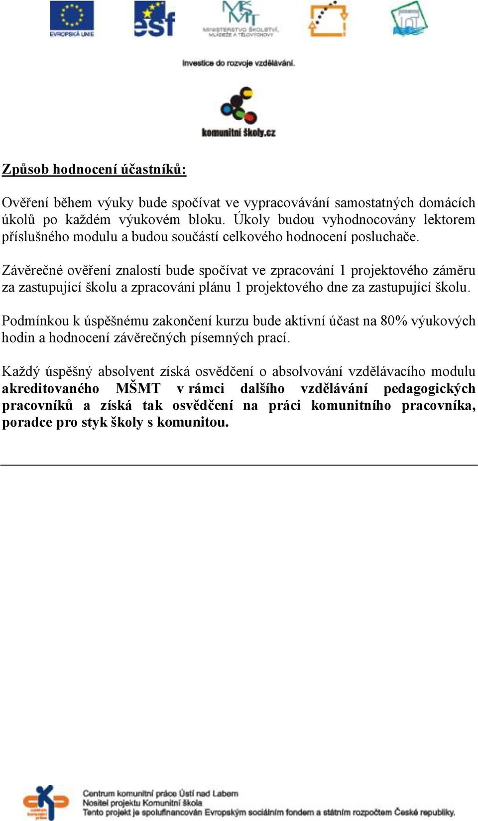 Závěrečné ověření znalostí bude spočívat ve zpracování 1 projektového záměru za zastupující školu a zpracování plánu 1 projektového dne za zastupující školu.