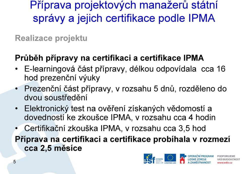 dnů, rozděleno do dvou soustředění Elektronický test na ověření získaných vědomostí a dovedností ke zkoušce IPMA, v rozsahu cca