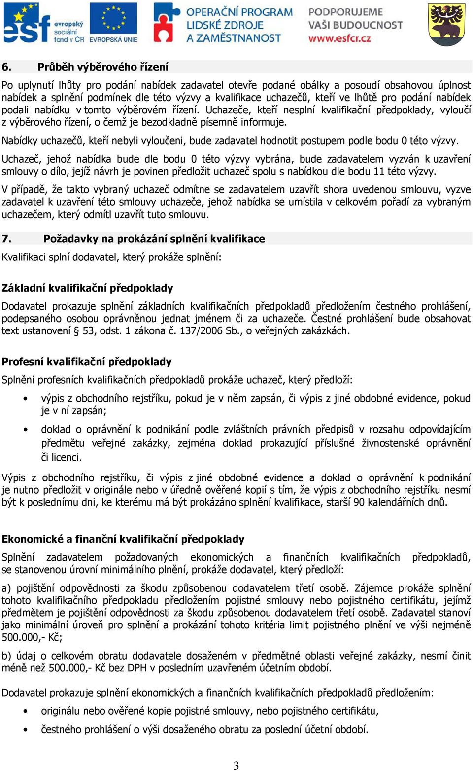 Nabídky uchazečů, kteří nebyli vyloučeni, bude zadavatel hodnotit postupem podle bodu 0 této výzvy.