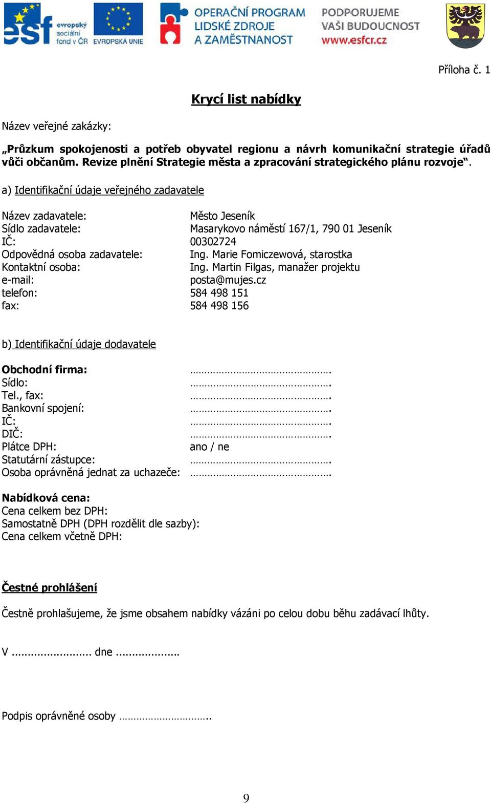 a) Identifikační údaje veřejného zadavatele Název zadavatele: Město Jeseník Sídlo zadavatele: Masarykovo náměstí 167/1, 790 01 Jeseník IČ: 00302724 Odpovědná osoba zadavatele: Ing.