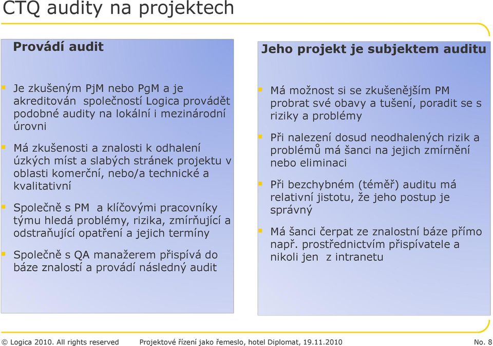 zmírňující a odstraňující opatření a jejich termíny Společně s QA manažerem přispívá do báze znalostí a provádí následný audit Má možnost si se zkušenějším PM probrat své obavy a tušení, poradit se s