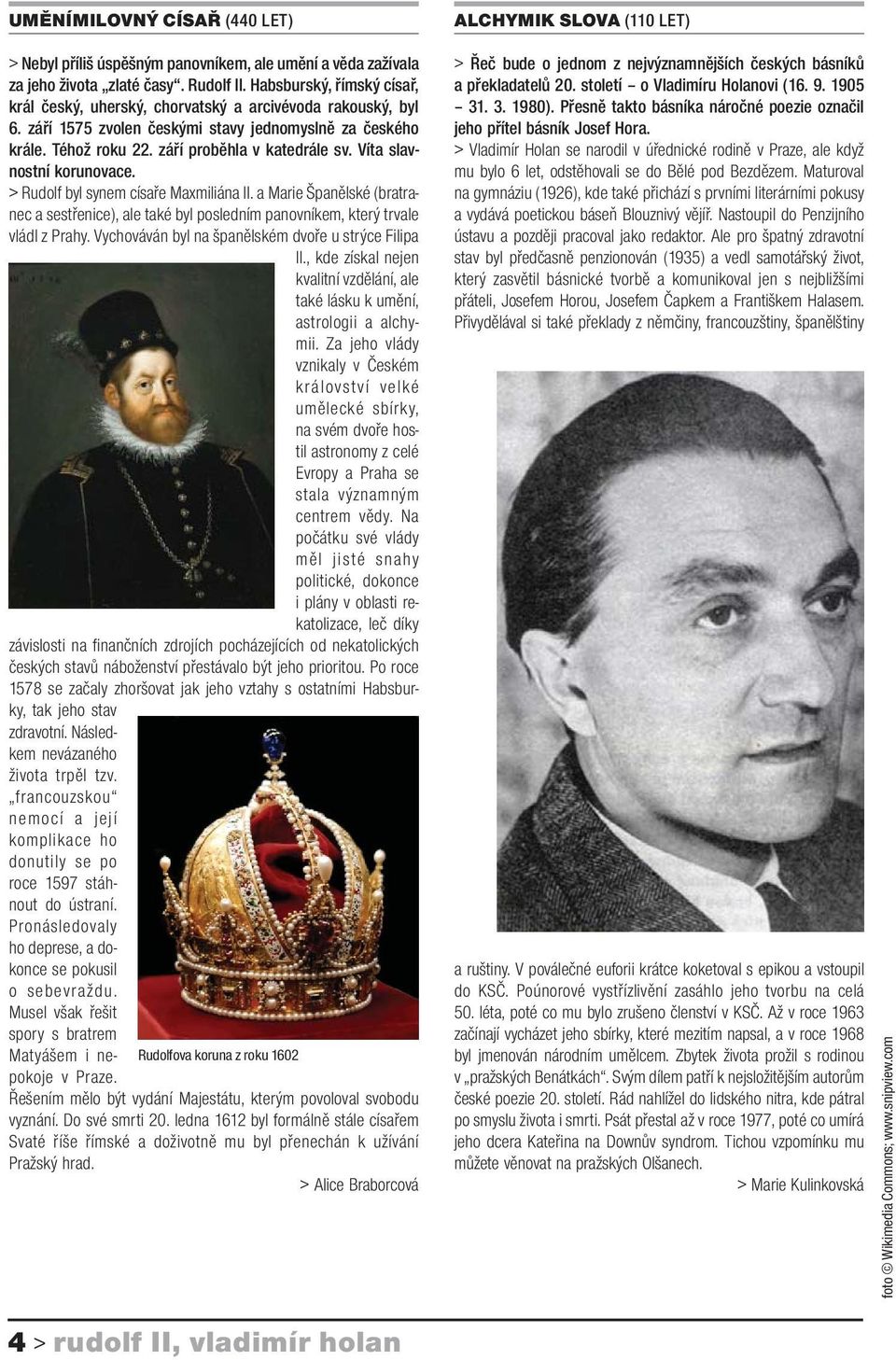 Víta slavnostní korunovace. > Rudolf byl synem císaře Maxmiliána II. a Marie Španělské (bratranec a sestřenice), ale také byl posledním panovníkem, který trvale vládl z Prahy.