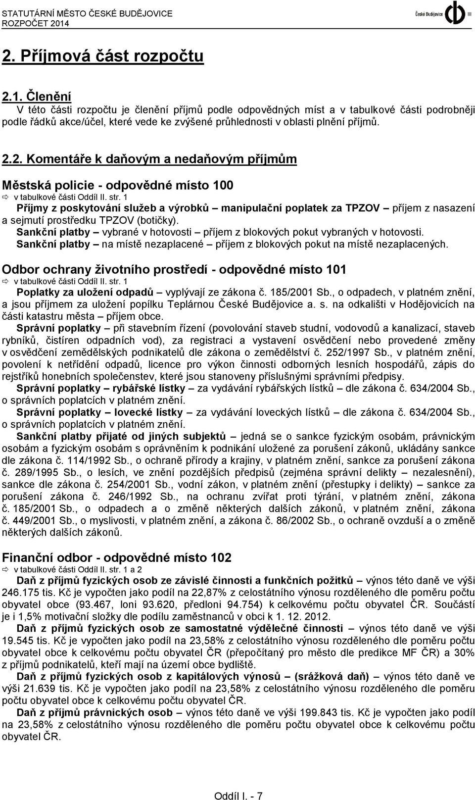 Členění V této části rozpočtu je členění příjmů podle odpovědných míst a v tabulkové části podrobněji podle řádků akce/účel, které vede ke zvýšené průhlednosti v oblasti plnění příjmů. 2.