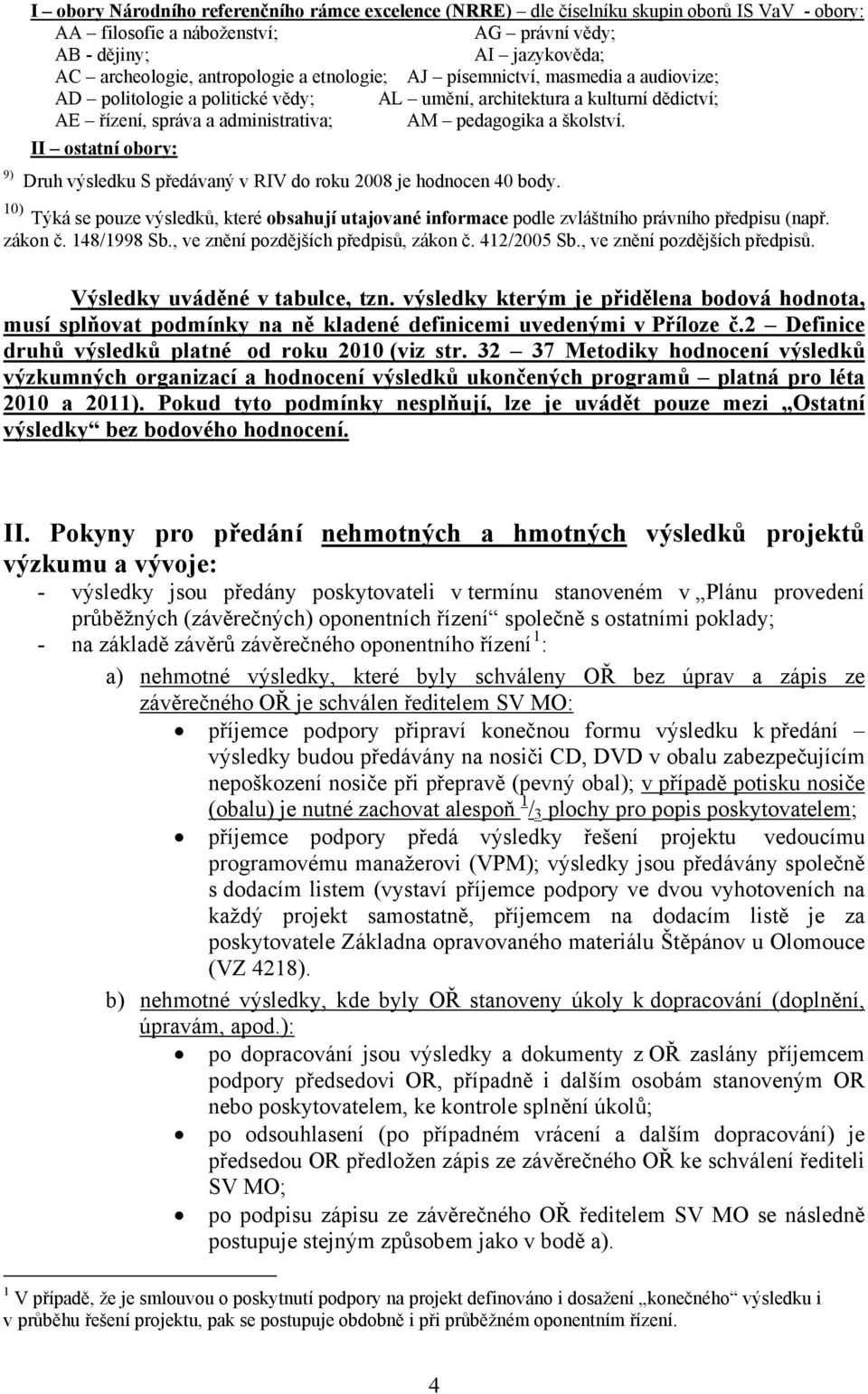 školství. II ostatní obory: Druh výsledku S předávaný v RIV do roku 2008 je hodnocen 40 body. 10) Týká se pouze výsledků, které obsahují utajované informace podle zvláštního právního předpisu (např.