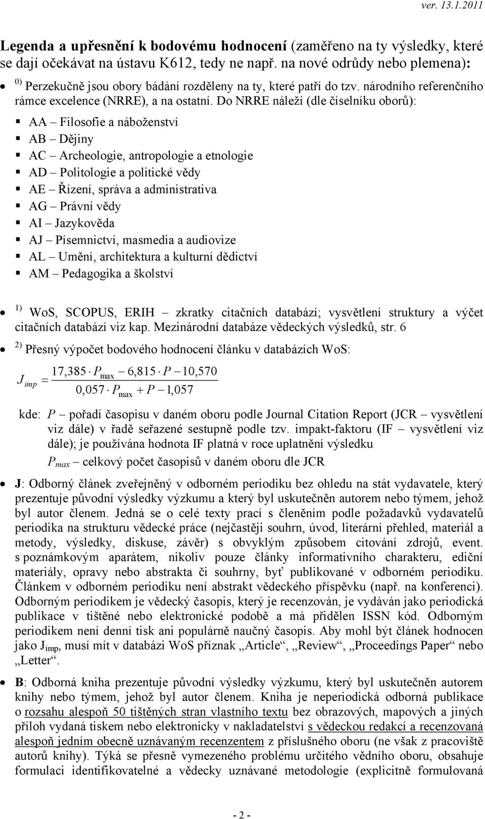 Do NRRE náleží (dle číselníku oborů): AA Filosofie a náboženství AB Dějiny AC Archeologie, antropologie a etnologie AD Politologie a politické vědy AE Řízení, správa a administrativa AG Právní vědy