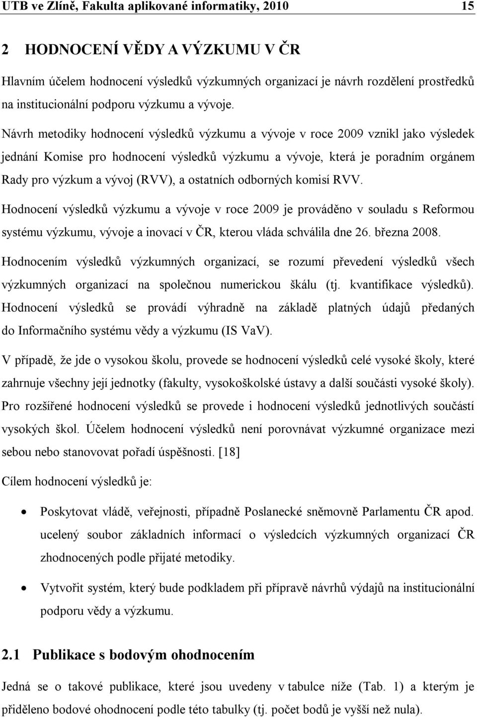 Návrh metodiky hodnocení výsledků výzkumu a vývoje v roce 2009 vznikl jako výsledek jednání Komise pro hodnocení výsledků výzkumu a vývoje, která je poradním orgánem Rady pro výzkum a vývoj (RVV), a