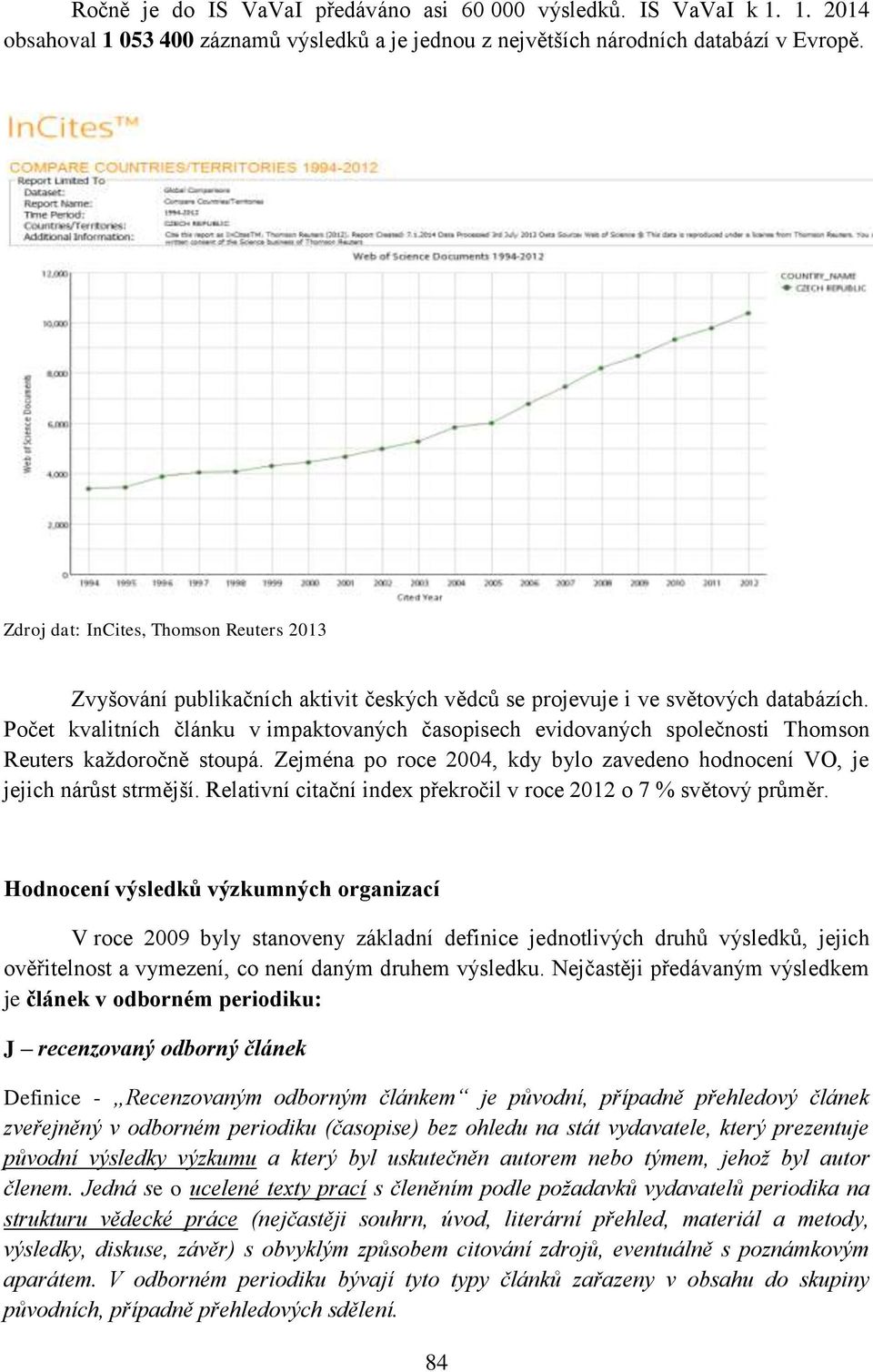 Počet kvalitních článku v impaktovaných časopisech evidovaných společnosti Thomson Reuters každoročně stoupá. Zejména po roce 2004, kdy bylo zavedeno hodnocení VO, je jejich nárůst strmější.