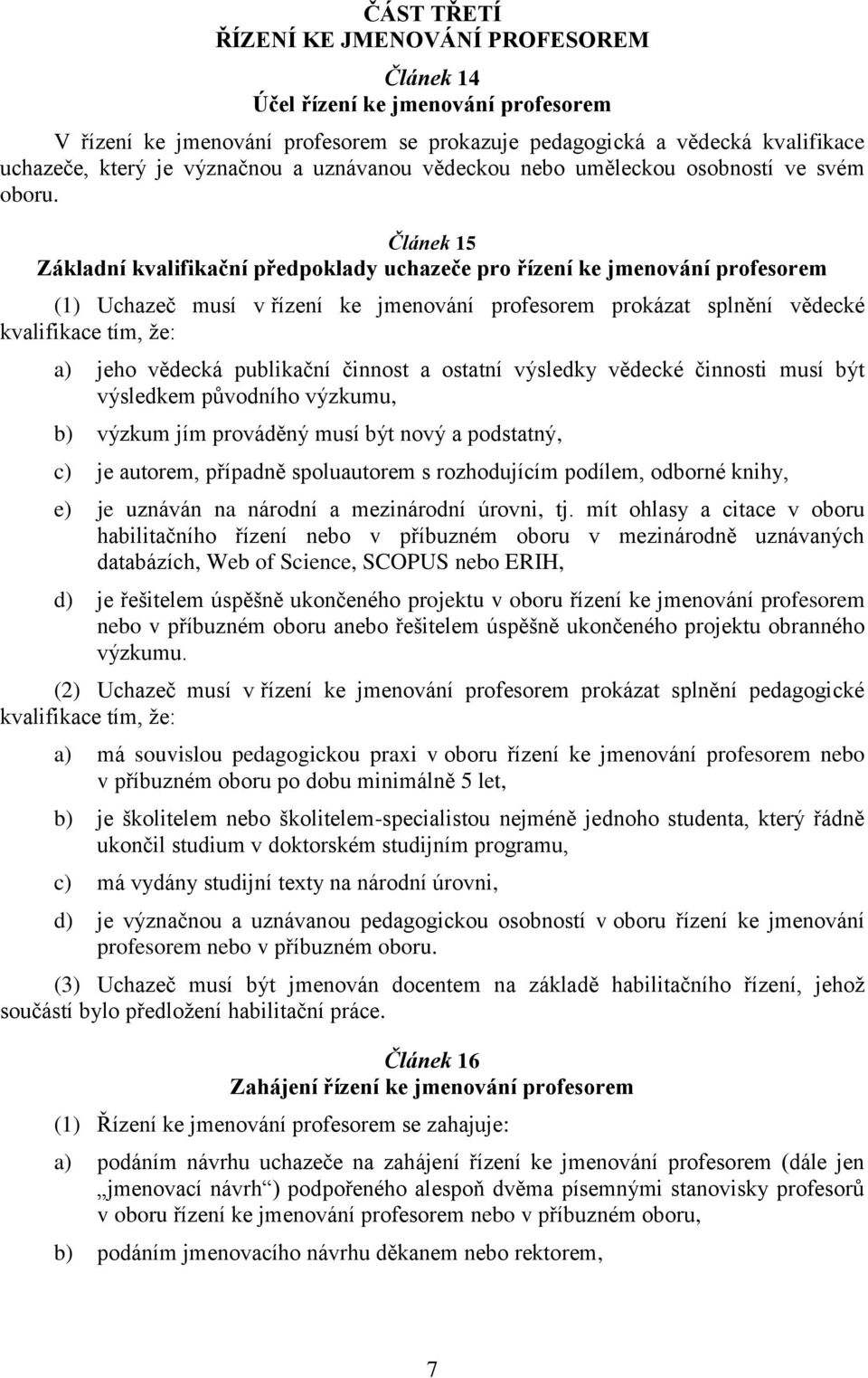 Článek 15 Základní kvalifikační předpoklady uchazeče pro řízení ke jmenování profesorem (1) Uchazeč musí v řízení ke jmenování profesorem prokázat splnění vědecké kvalifikace tím, že: a) jeho vědecká