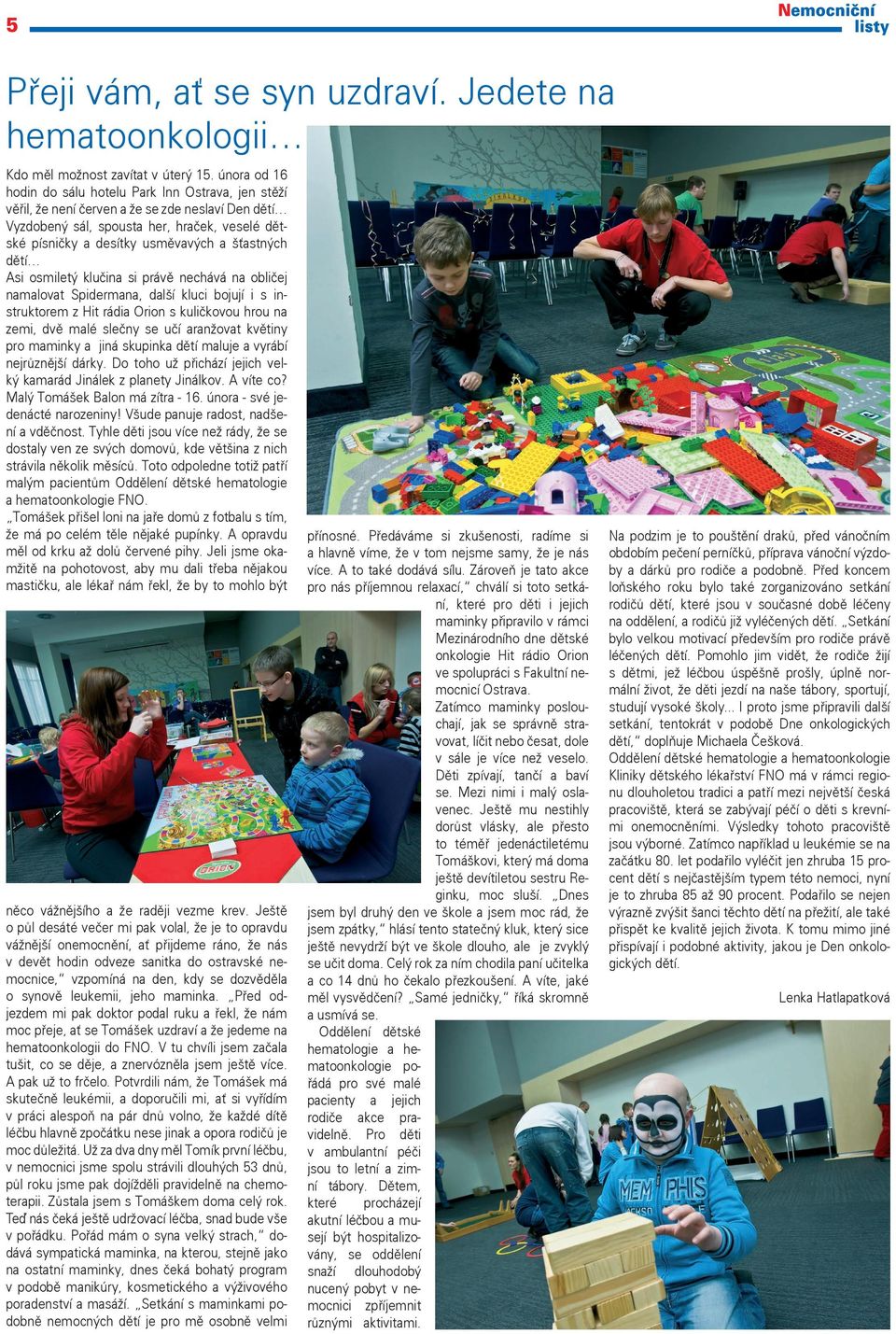 šťastných dětí Asi osmiletý klučina si právě nechává na obličej namalovat Spidermana, další kluci bojují i s instruktorem z Hit rádia Orion s kuličkovou hrou na zemi, dvě malé slečny se učí aranžovat