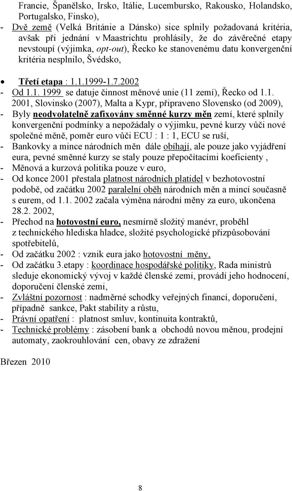 1.1999-1.7.2002 - Od 1.1. 1999 se datuje činnost měnové unie (11 zemí), Řecko od 1.1. 2001, Slovinsko (2007), Malta a Kypr, připraveno Slovensko (od 2009), - Byly neodvolatelně zafixovány směnné