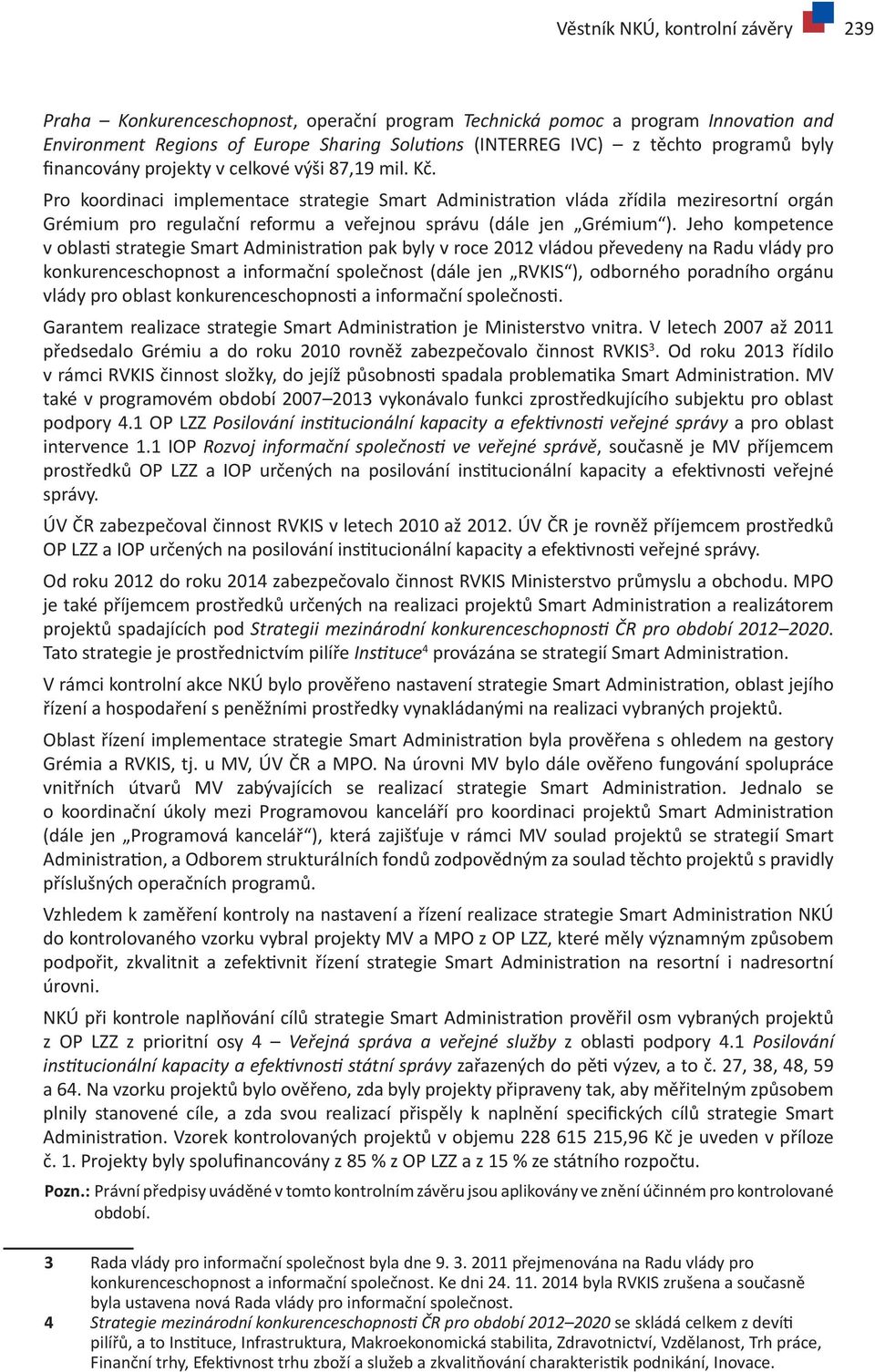 Pro koordinaci implementace strategie Smart Administration vláda zřídila meziresortní orgán Grémium pro regulační reformu a veřejnou správu (dále jen Grémium ).