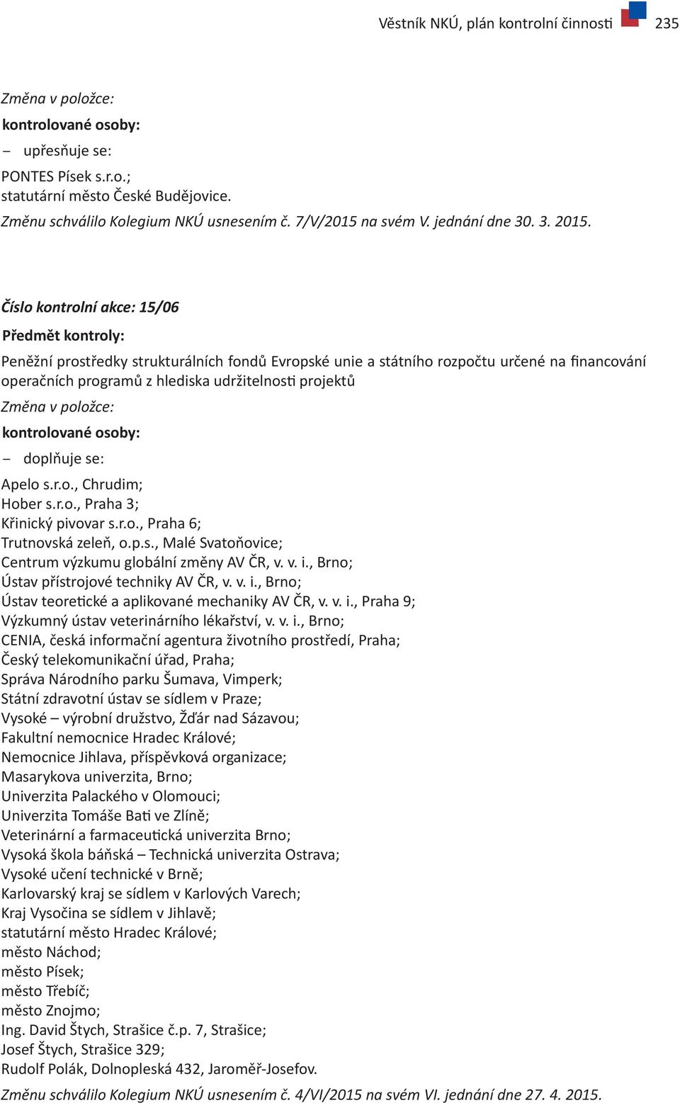 Číslo kontrolní akce: 15/06 Předmět kontroly: Peněžní prostředky strukturálních fondů Evropské unie a státního rozpočtu určené na financování operačních programů z hlediska udržitelnosti projektů