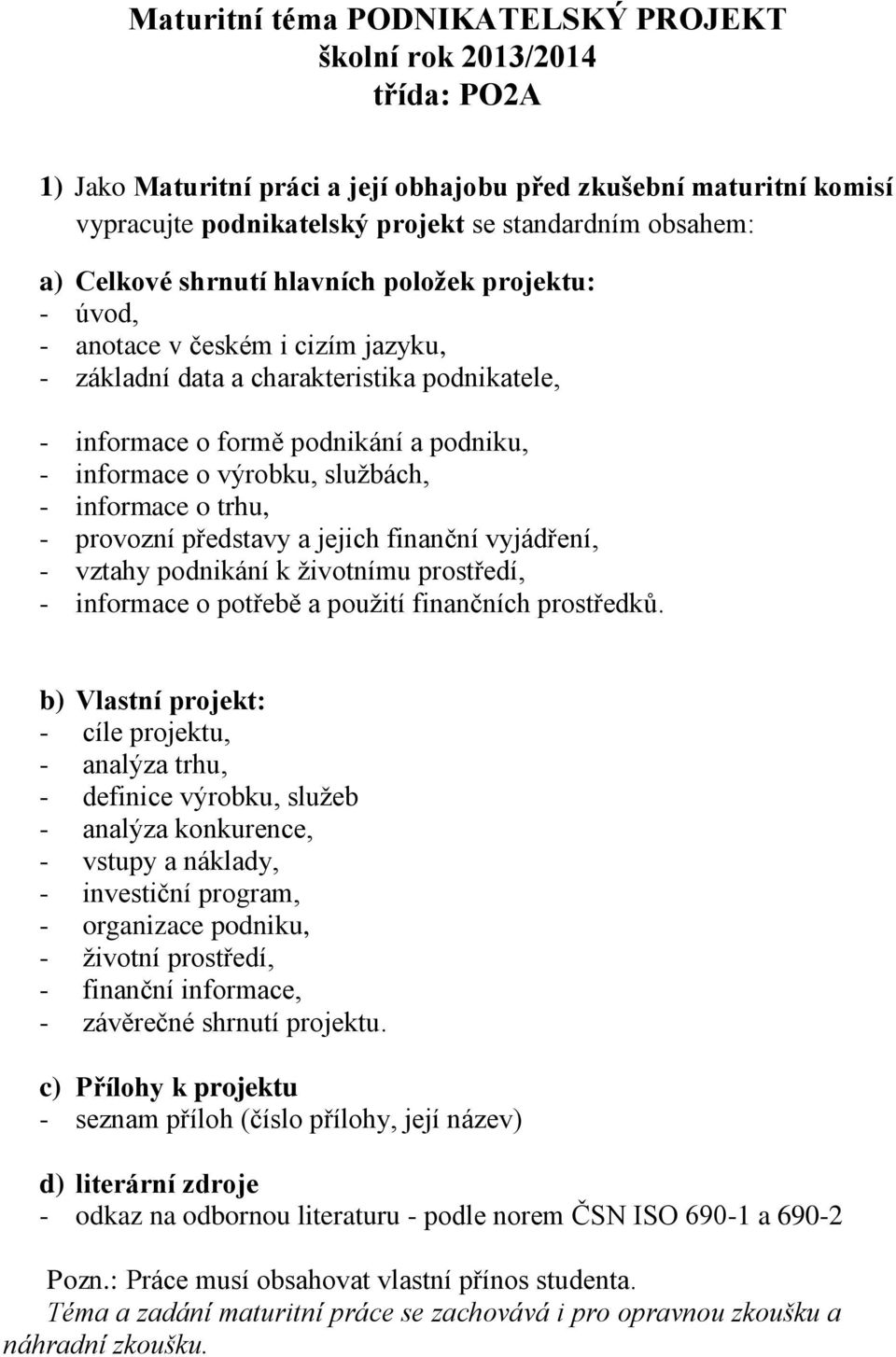 trhu, - provozní představy a jejich finanční vyjádření, - vztahy podnikání k životnímu prostředí, - informace o potřebě a použití finančních prostředků.