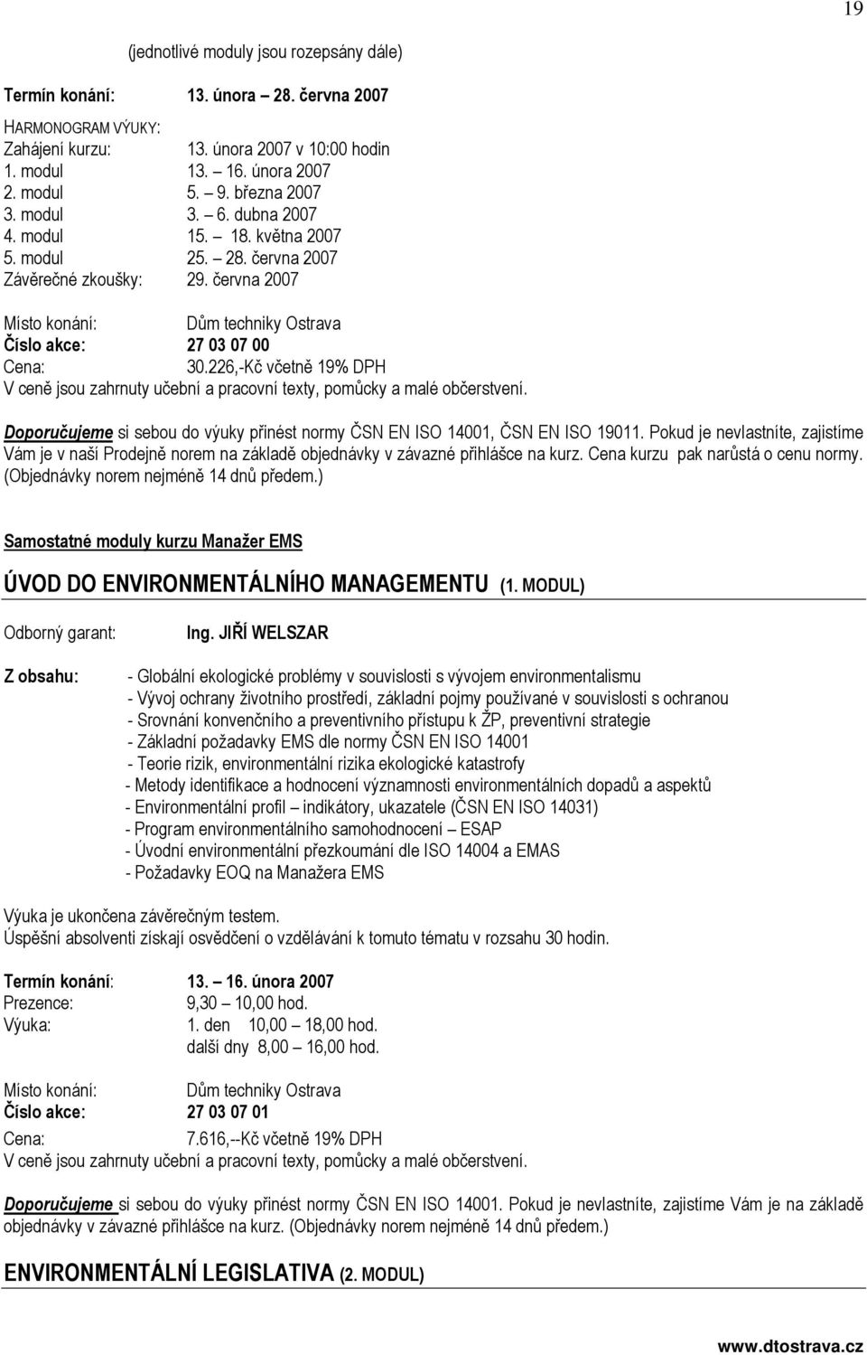 226,-Kč včetně 19% DPH Doporučujeme si sebou do výuky přinést normy ČSN EN ISO 14001, ČSN EN ISO 19011.