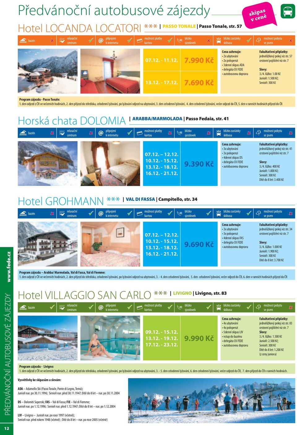 500 Kč; Senioři: 300 Kč Program zájezdu - Passo Tonale: 1. den odjezd z ČR ve večerních hodinách, 2. den příjezd do střediska, celodenní lyžování, po lyžování odjezd na ubytování, 3.