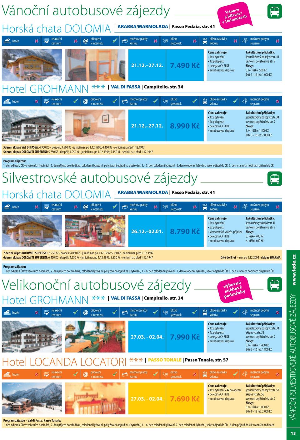 34 zastávky 21.12. 27.12. 8.990 Kč 4x ubytování 4x polopenzi delegáta CK FEDE autobusovou jednolůžkový pokoj viz str. 34 Slevy: 3./4. lůžko: 1.500 Kč 3 16 let: 2.000 Kč 5denní skipas VAL DI FASSA: 4.