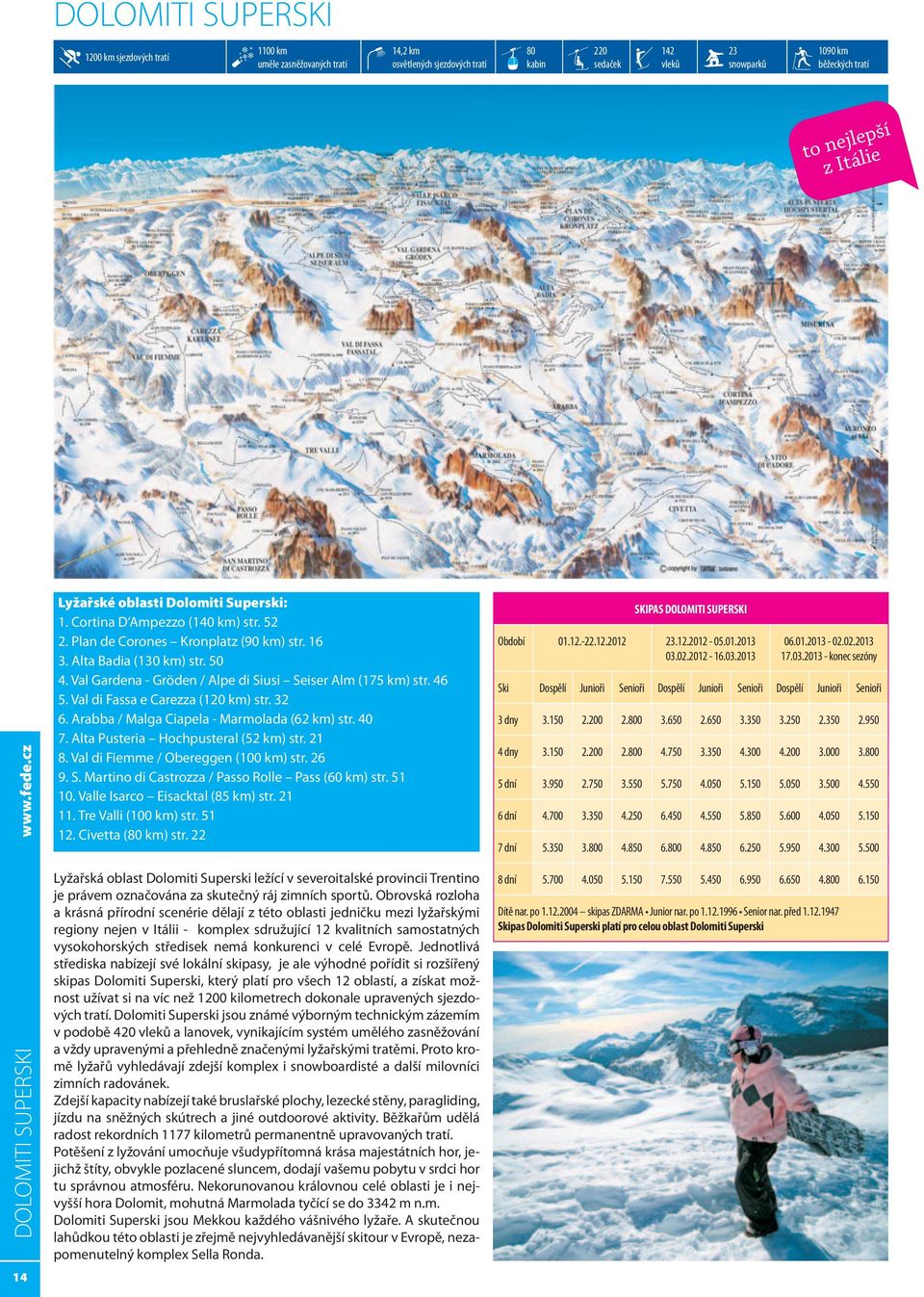 Val Gardena - Gröden / Alpe di Siusi Seiser Alm (175 km) str. 46 5. Val di Fassa e Carezza (120 km) str. 32 6. Arabba / Malga Ciapela - Marmolada (62 km) str. 40 7.