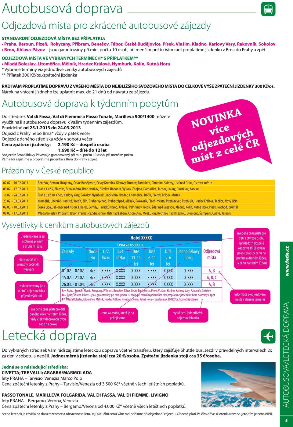 počtu 10 osob, při menším počtu Vám rádi proplatíme jízdenku z Brna do Prahy a zpět ODJEZDOVÁ MÍSTA VE VYBRANÝCH TERMÍNECH* S PŘÍPLATKEM** Mladá Boleslav, Litoměřice, Mělník, Hradec Králové, Nymburk,