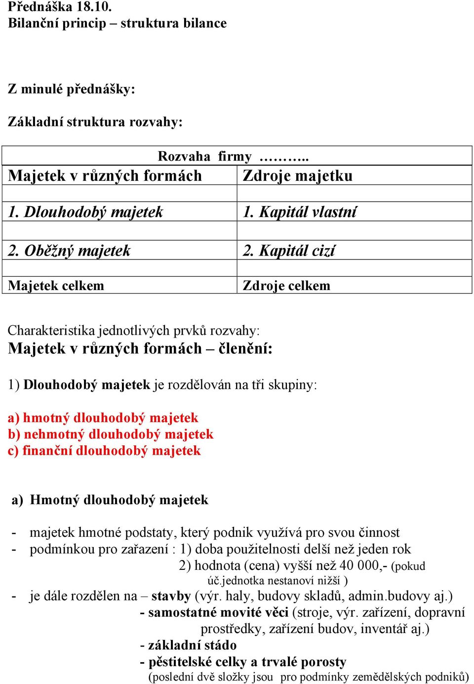 Kapitál cizí Majetek celkem Zdroje celkem Charakteristika jednotlivých prvků rozvahy: Majetek v různých formách členění: 1) Dlouhodobý majetek je rozdělován na tři skupiny: a) hmotný dlouhodobý