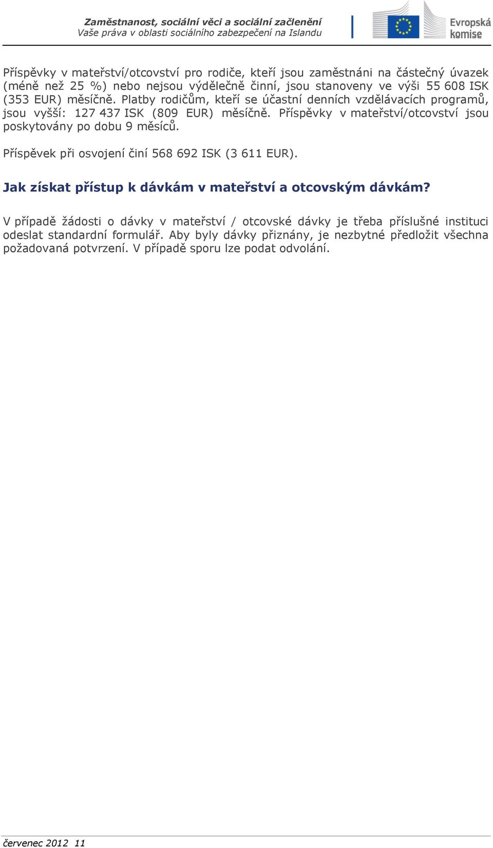 Příspěvky v mateřství/otcovství jsou poskytovány po dobu 9 měsíců. Příspěvek při osvojení činí 568 692 ISK (3 611 EUR).