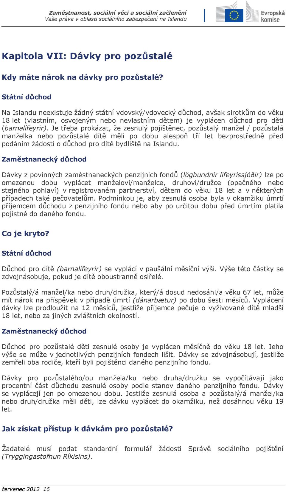 Je třeba prokázat, že zesnulý pojištěnec, pozůstalý manžel / pozůstalá manželka nebo pozůstalé dítě měli po dobu alespoň tří let bezprostředně před podáním žádosti o důchod pro dítě bydliště na