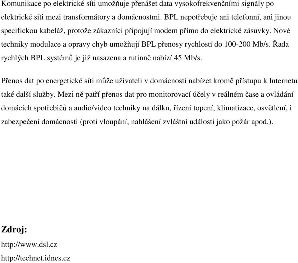 Nové techniky modulace a opravy chyb umožňují BPL přenosy rychlostí do 100-200 Mb/s. Řada rychlých BPL systémů je již nasazena a rutinně nabízí 45 Mb/s.