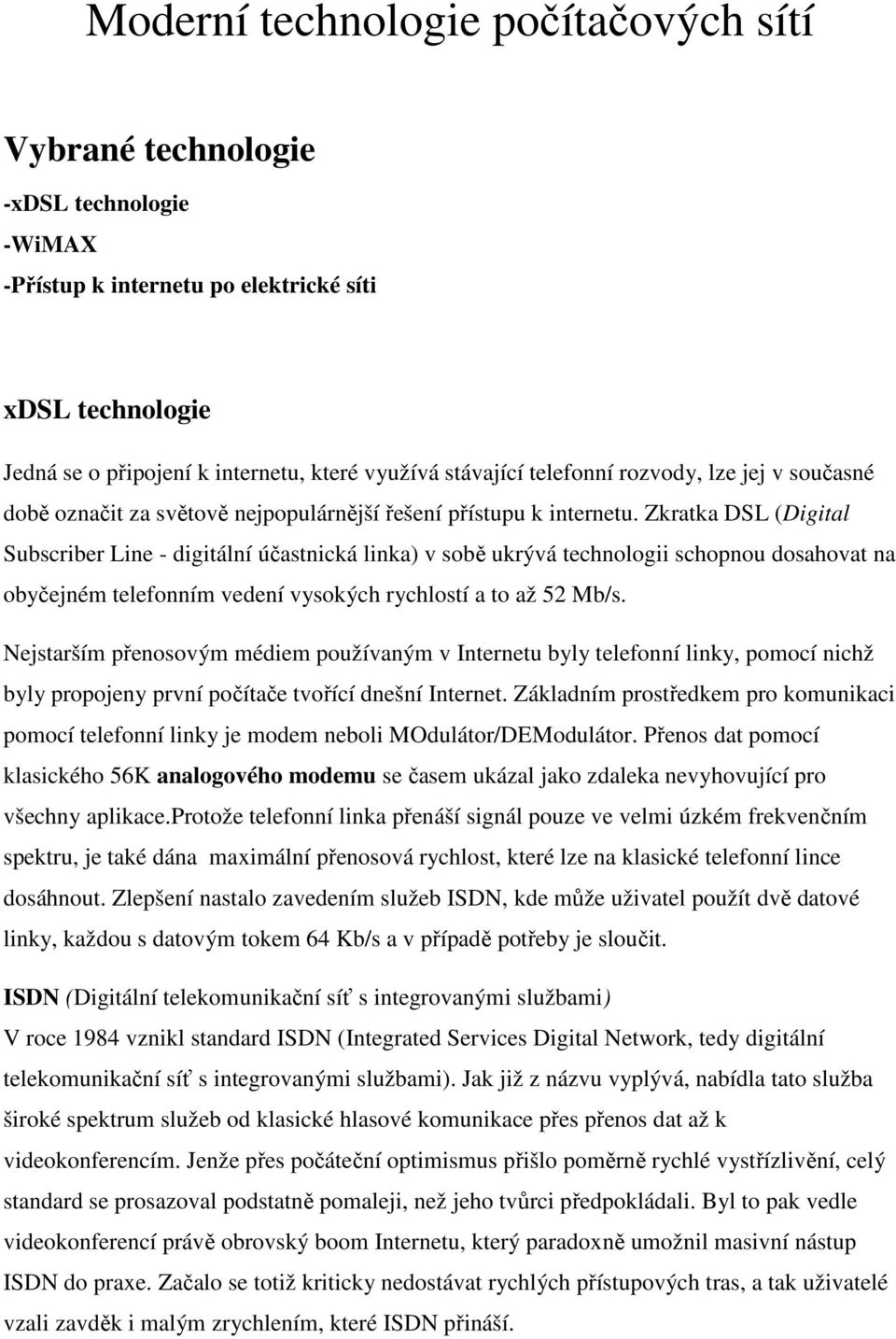 Zkratka DSL (Digital Subscriber Line - digitální účastnická linka) v sobě ukrývá technologii schopnou dosahovat na obyčejném telefonním vedení vysokých rychlostí a to až 52 Mb/s.