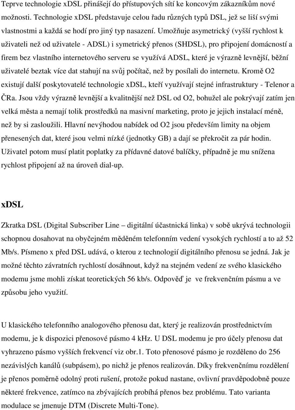 Umožňuje asymetrický (vyšší rychlost k uživateli než od uživatele - ADSL) i symetrický přenos (SHDSL), pro připojení domácností a firem bez vlastního internetového serveru se využívá ADSL, které je