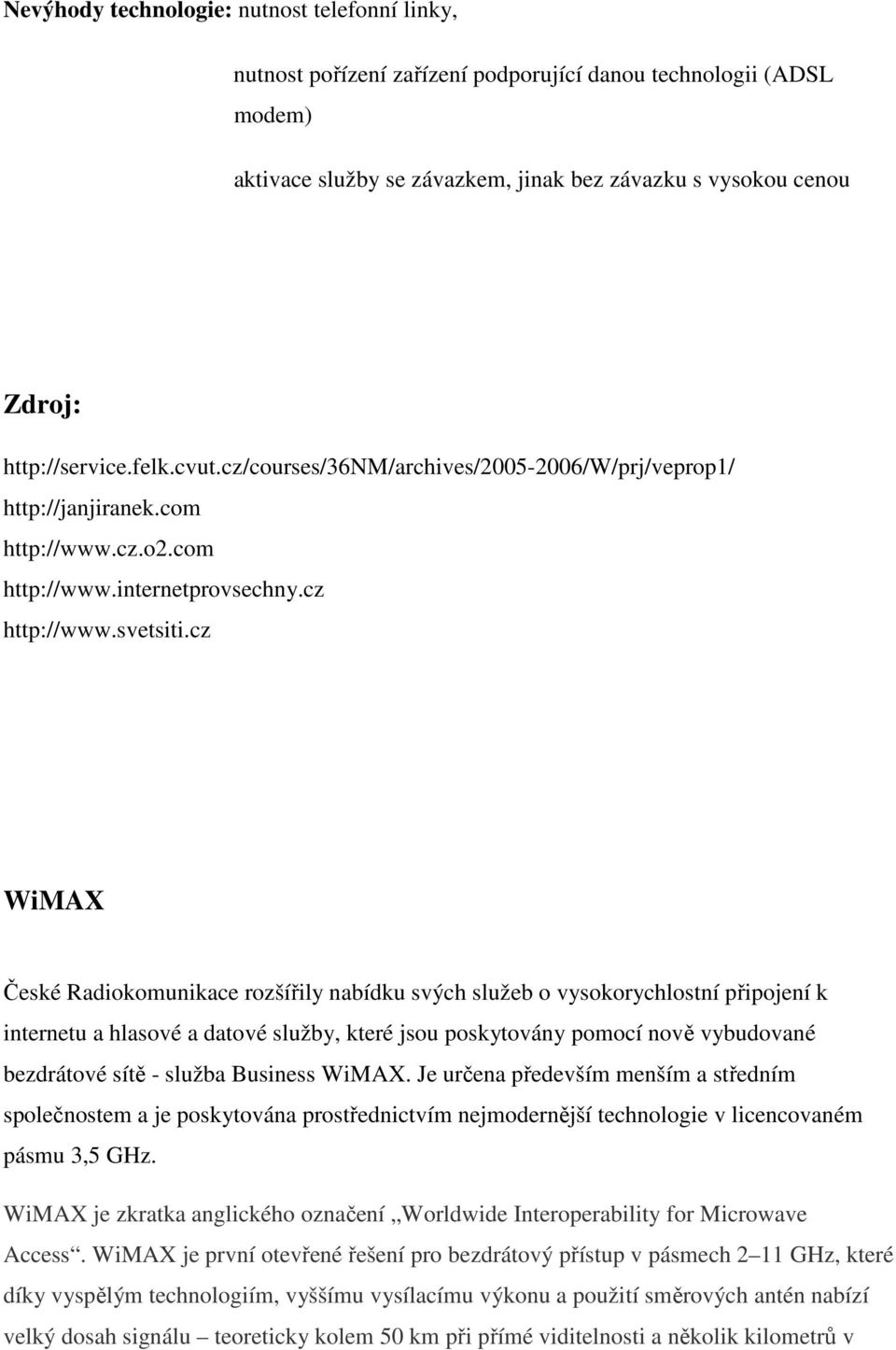 cz WiMAX České Radiokomunikace rozšířily nabídku svých služeb o vysokorychlostní připojení k internetu a hlasové a datové služby, které jsou poskytovány pomocí nově vybudované bezdrátové sítě -