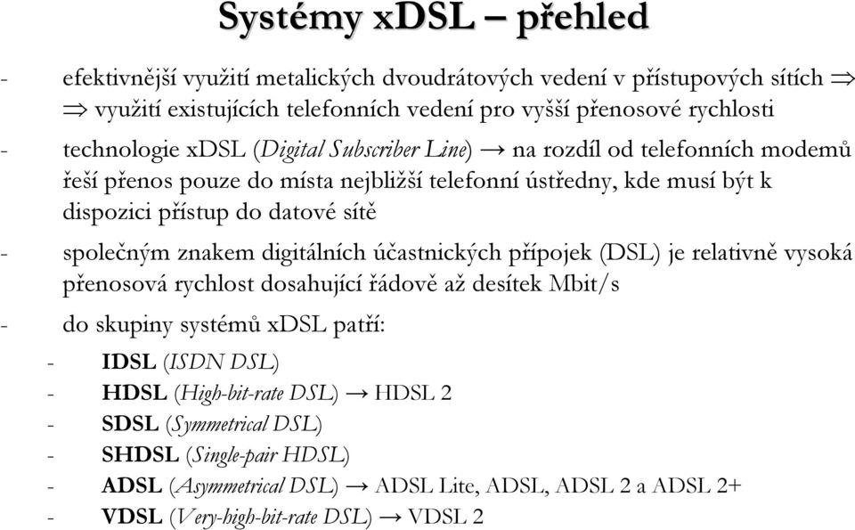 - společným znakem digitálních účastnických přípojek (DSL) je relativně vysoká přenosová rychlost dosahující řádově aždesítek Mbit/s - do skupiny systémů xdsl patří: - IDSL (ISDN