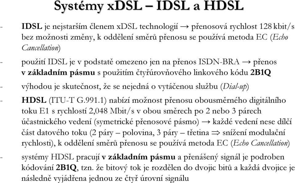 991.1) nabízí možnost přenosu obousměrného digitálního toku E1 srychlostí 2,048 Mbit/s v obou směrech po 2 nebo 3 párech účastnického vedení (symetrické přenosové pásmo) každé vedení nese dílčí část
