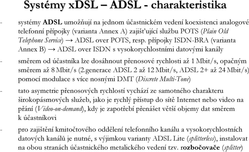přípojky ISDN-BRA (varianta Annex B) ADSL over ISDN svysokorychlostními datovými kanály - směrem od účastníka lze dosáhnout přenosové rychlosti až1mbit/s, opačným směrem až8mbit/s (2.