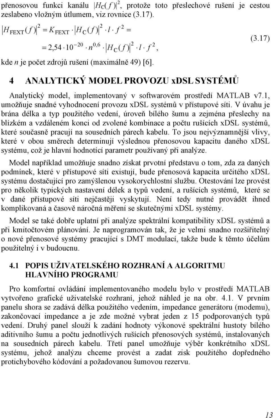17) Analytický model, implementovaný v softwarovém prostředí MATLAB v7.1, umožňuje snadné vyhodnocení provozu xdsl systémů v přístupové síti.