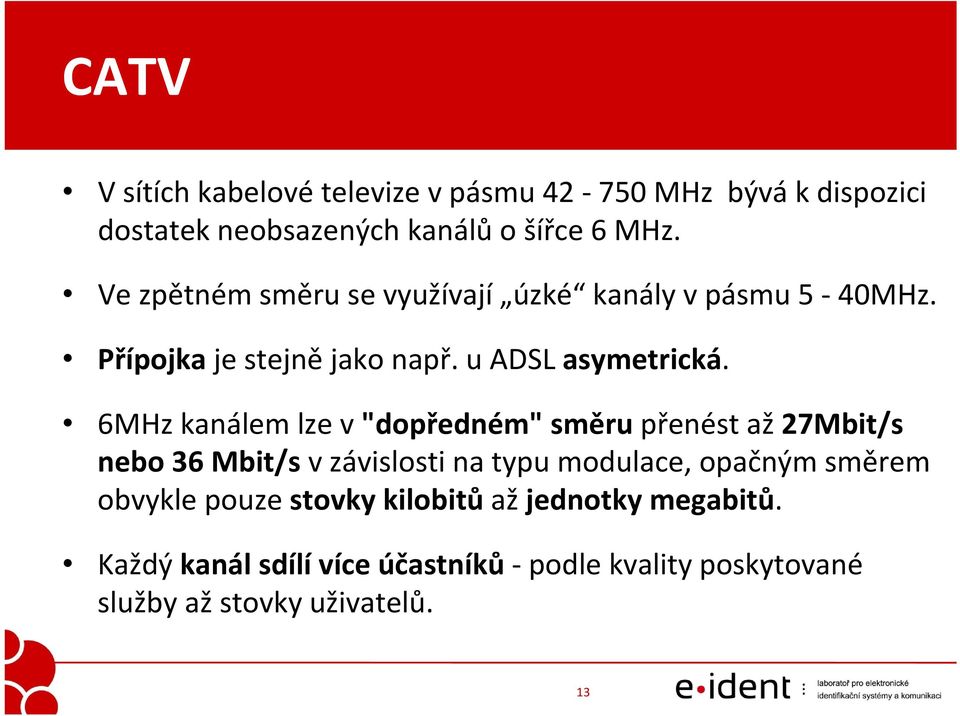 6MHz kanálem lze v "dopředném" směru přenést až 27Mbit/s nebo 36 Mbit/s v závislosti na typu modulace, opačným směrem