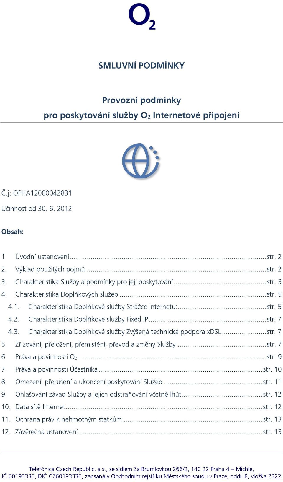 Charakteristika Doplňkové služby Fixed IP... str. 7 4.3. Charakteristika Doplňkové služby Zvýšená technická podpora xdsl... str. 7 5. Zřizování, přeložení, přemístění, převod a změny Služby... str. 7 6.