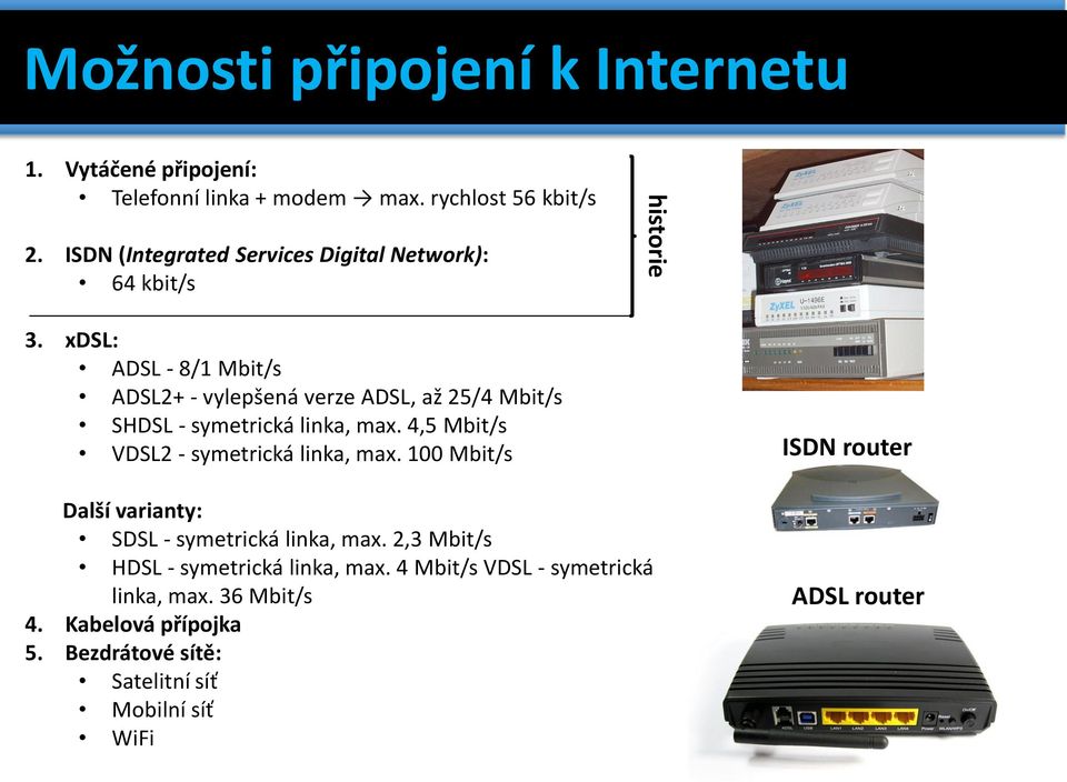 xdsl: ADSL - 8/1 Mbit/s ADSL2+ - vylepšená verze ADSL, až 25/4 Mbit/s SHDSL - symetrická linka, max.