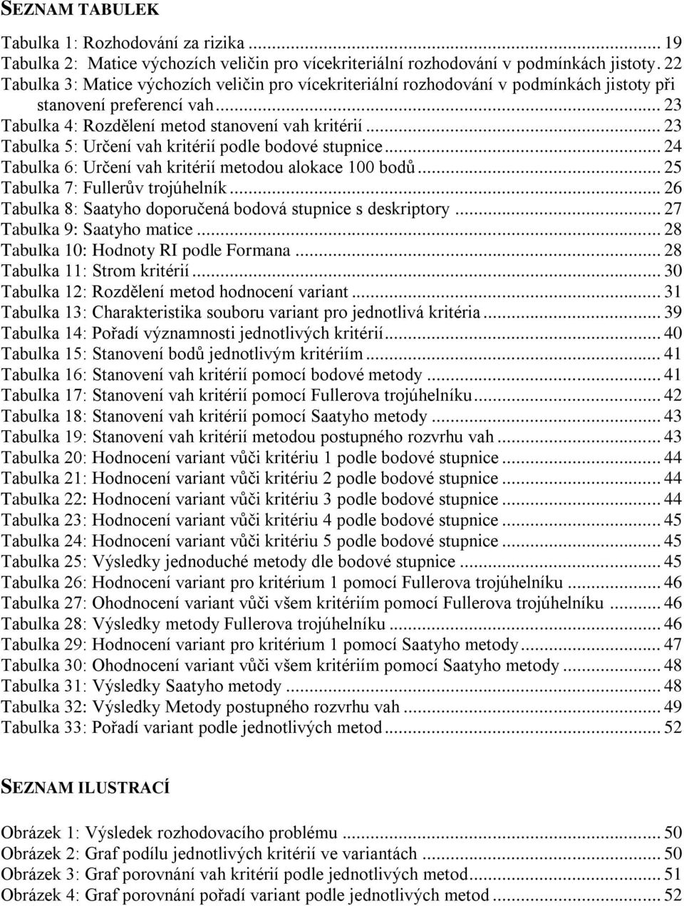 .. 23 Tabulka 5: Určení vah kritérií podle bodové stupnice... 24 Tabulka 6: Určení vah kritérií metodou alokace 100 bodů... 25 Tabulka 7: Fullerův trojúhelník.