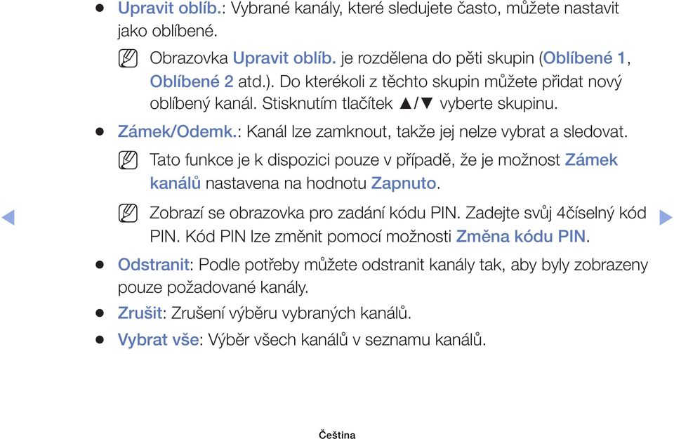 Tato funkce je k dispozici pouze v případě, že je možnost Zámek kanálů nastavena na hodnotu Zapnuto. Zobrazí se obrazovka pro zadání kódu PIN. Zadejte svůj 4číselný kód PIN.
