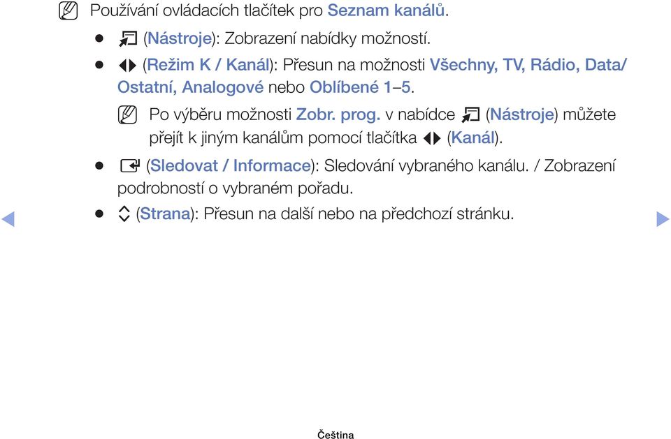 Po výběru možnosti Zobr. prog. v nabídce T (Nástroje) můžete přejít k jiným kanálům pomocí tlačítka L (Kanál).