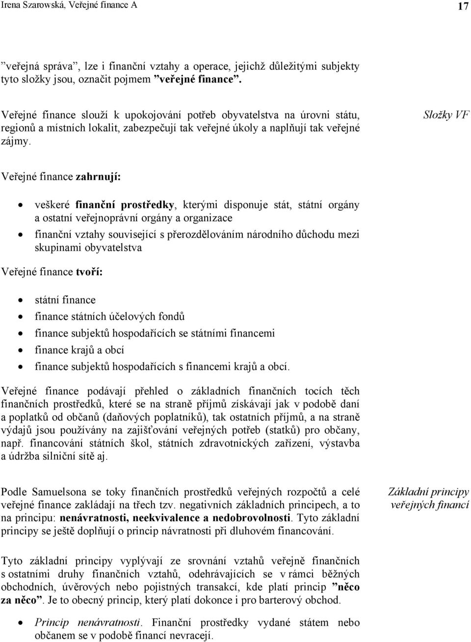 Složky VF Veřejné finance zahrnují: veškeré finanční prostředky, kterými disponuje stát, státní orgány a ostatní veřejnoprávní orgány a organizace finanční vztahy související s přerozdělováním