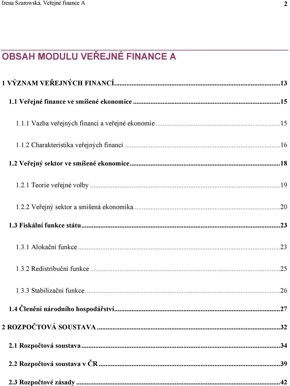 ..20 1.3 Fiskální funkce státu...23 1.3.1 Alokační funkce...23 1.3.2 Redistribuční funkce...25 1.3.3 Stabilizační funkce...26 1.4 Členění národního hospodářství.