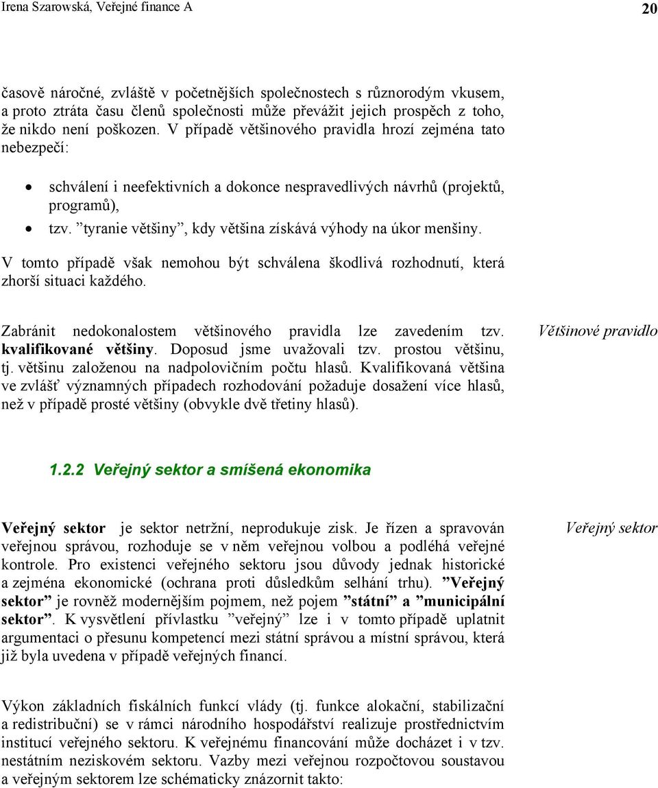 tyranie většiny, kdy většina získává výhody na úkor menšiny. V tomto případě však nemohou být schválena škodlivá rozhodnutí, která zhorší situaci každého.