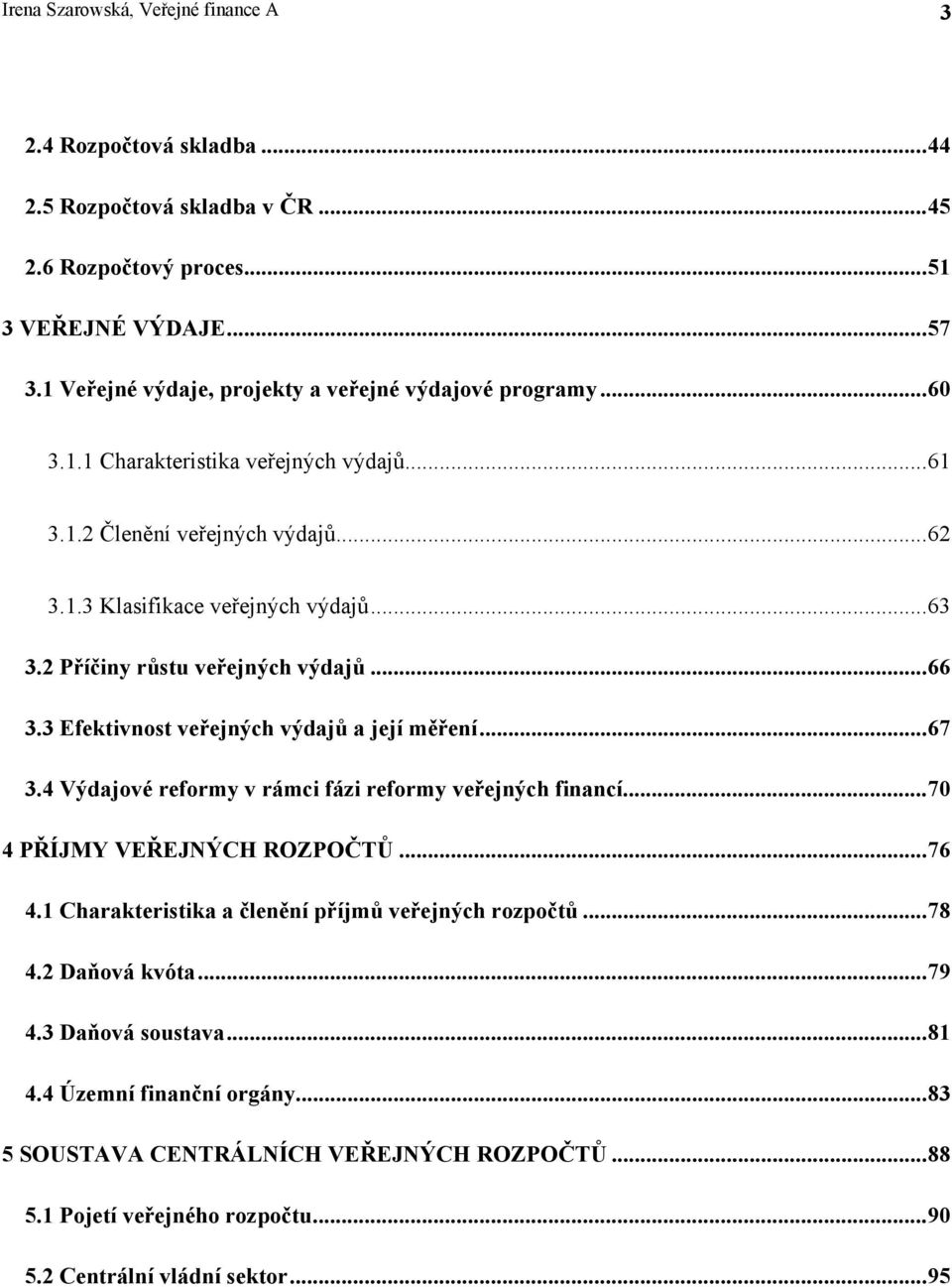 2 Příčiny růstu veřejných výdajů...66 3.3 Efektivnost veřejných výdajů a její měření...67 3.4 Výdajové reformy v rámci fázi reformy veřejných financí...70 4 PŘÍJMY VEŘEJNÝCH ROZPOČTŮ...76 4.