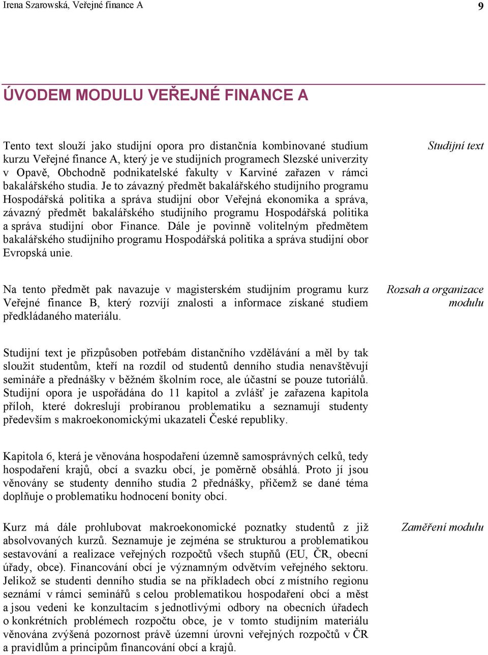 Je to závazný předmět bakalářského studijního programu Hospodářská politika a správa studijní obor Veřejná ekonomika a správa, závazný předmět bakalářského studijního programu Hospodářská politika a