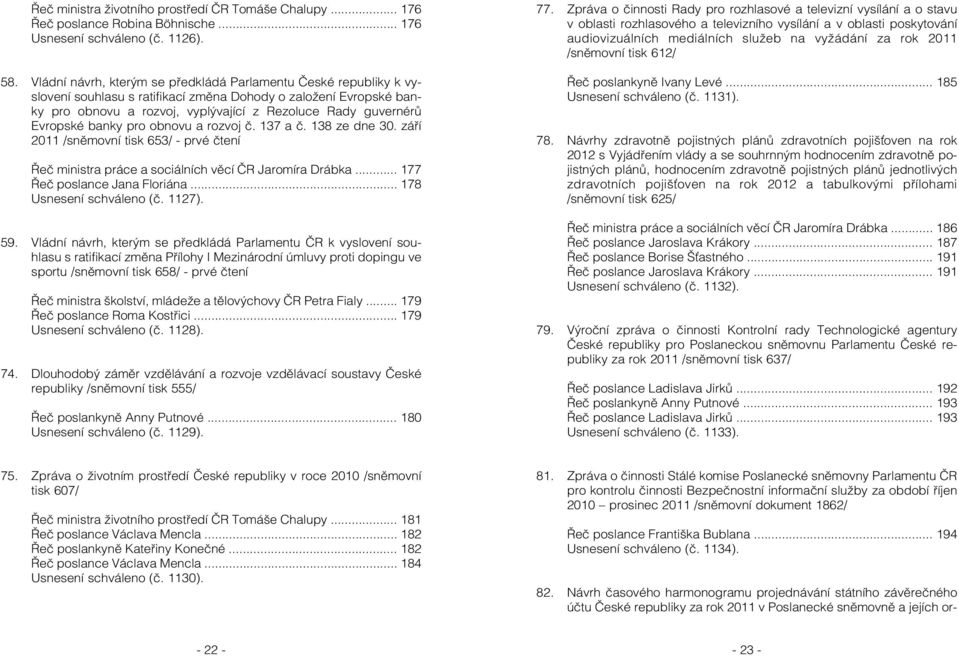 Evropské banky pro obnovu a rozvoj č. 137 a č. 138 ze dne 30. září 2011 /sněmovní tisk 653/ - prvé čtení Řeč ministra práce a sociálních věcí ČR Jaromíra Drábka... 177 Řeč poslance Jana Floriána.