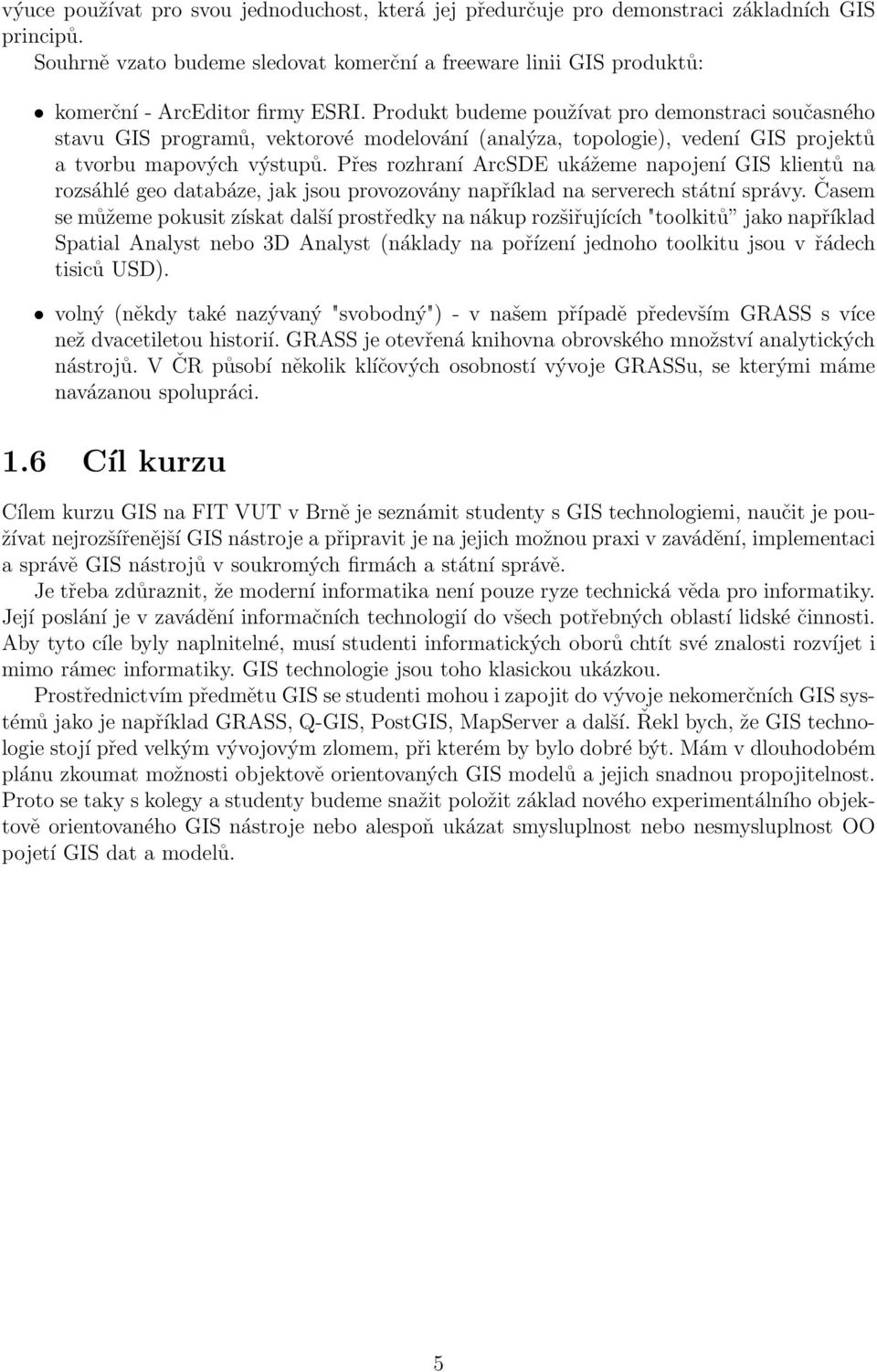 Produkt budeme používat pro demonstraci současného stavu GIS programů, vektorové modelování (analýza, topologie), vedení GIS projektů a tvorbu mapových výstupů.