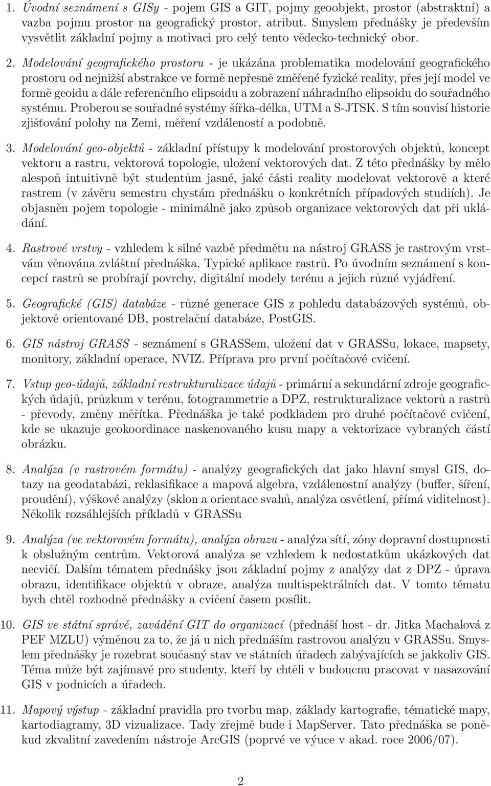 Modelování geografického prostoru - je ukázána problematika modelování geografického prostoru od nejnižší abstrakce ve formě nepřesně změřené fyzické reality, přes její model ve formě geoidu a dále