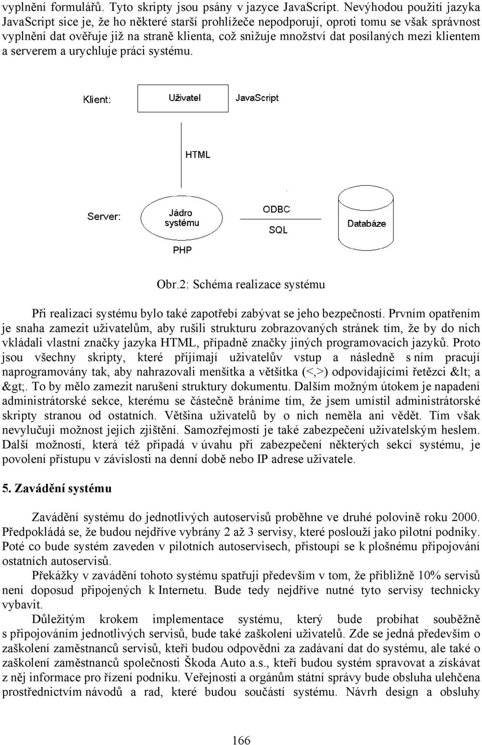 mezi klientem a serverem a urychluje práci systému. Obr.2: Schéma realizace systému Při realizaci systému bylo také zapotřebí zabývat se jeho bezpečností.