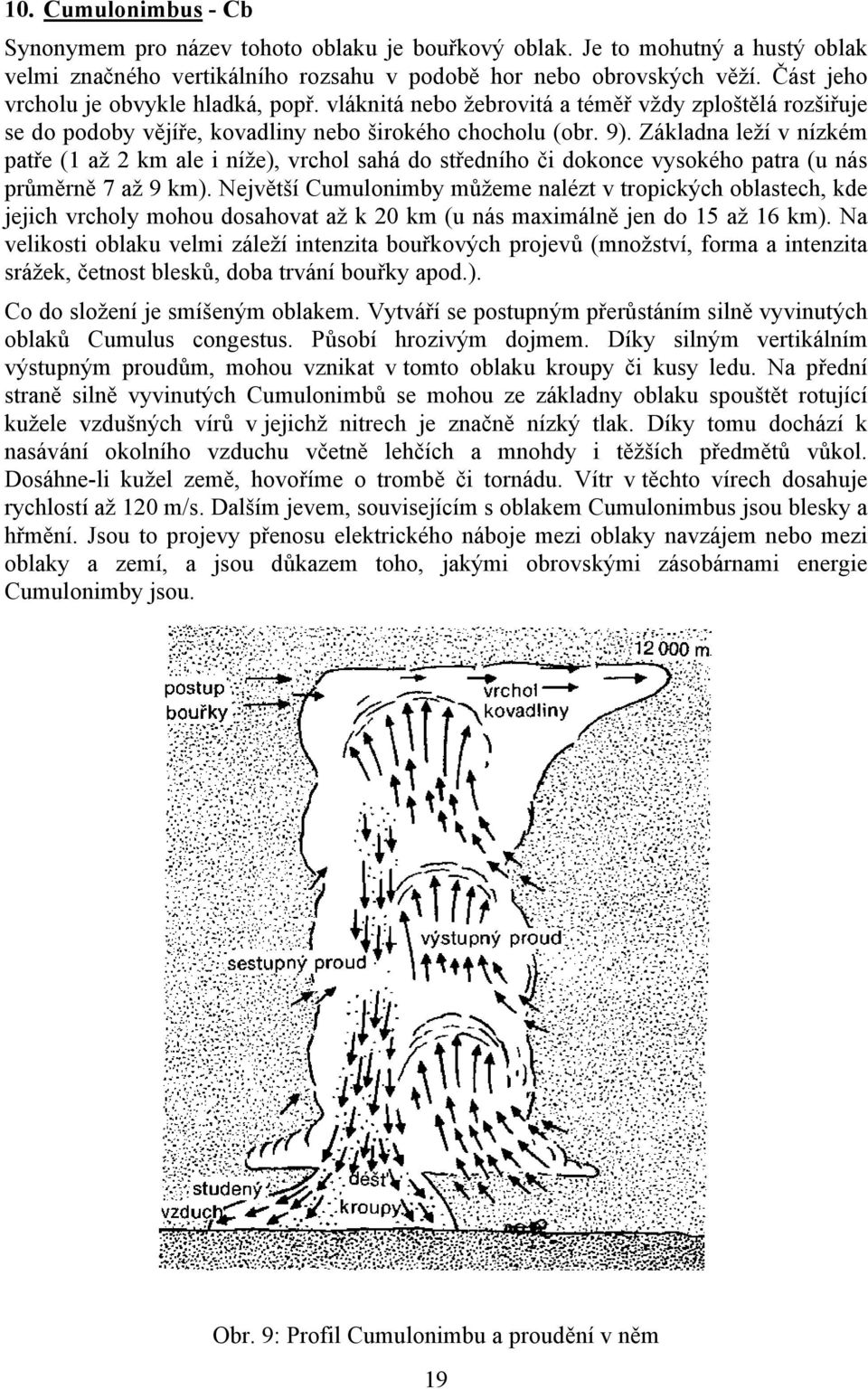 Základna leží v nízkém patře (1 až 2 km ale i níže), vrchol sahá do středního či dokonce vysokého patra (u nás průměrně 7 až 9 km).