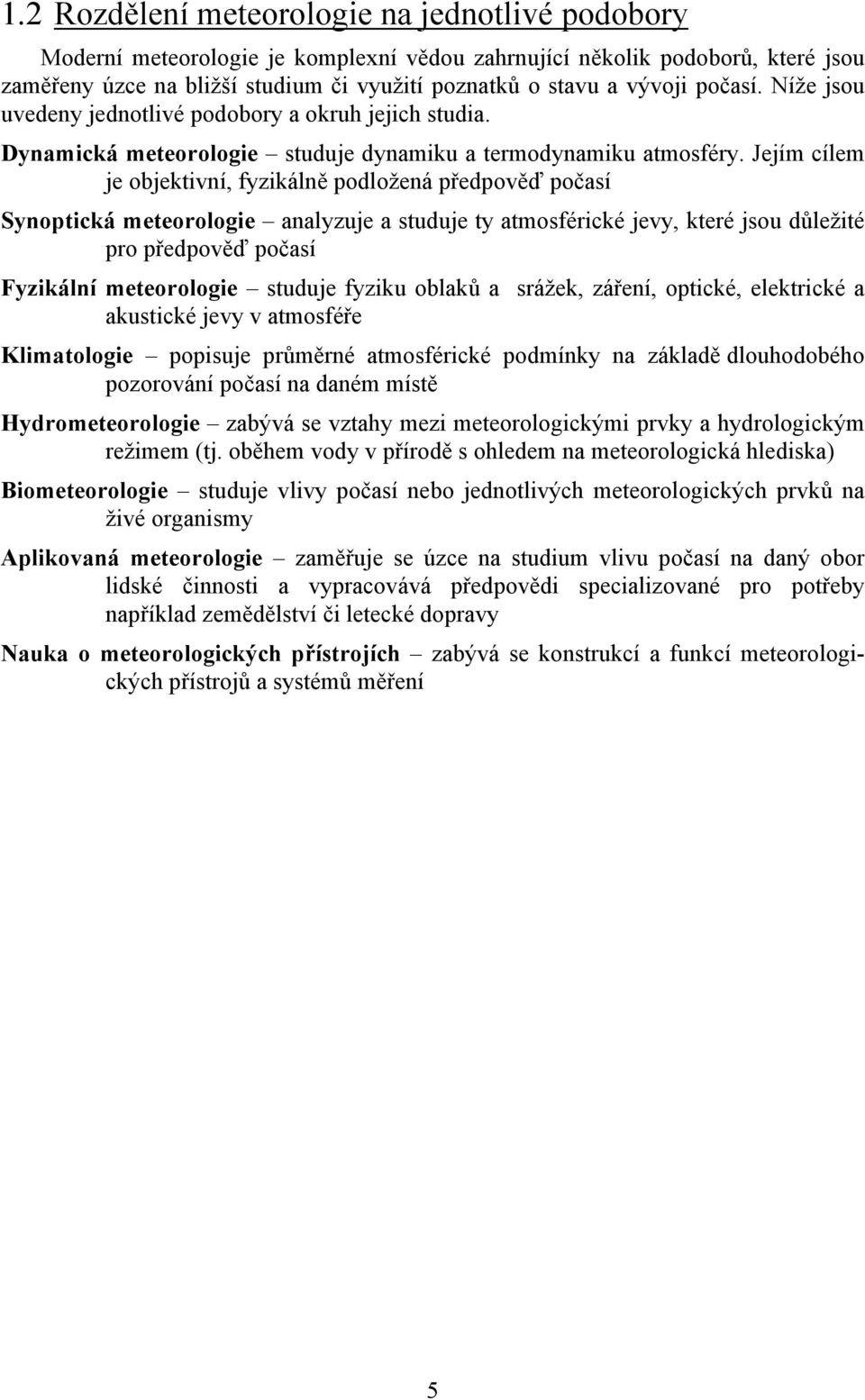 Jejím cílem je objektivní, fyzikálně podložená předpověď počasí Synoptická meteorologie analyzuje a studuje ty atmosférické jevy, které jsou důležité pro předpověď počasí Fyzikální meteorologie